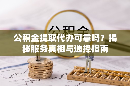 莫旗公积金提取代办可靠吗？揭秘服务真相与选择指南