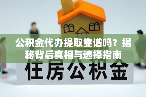 莫旗公积金代办提取靠谱吗？揭秘背后真相与选择指南
