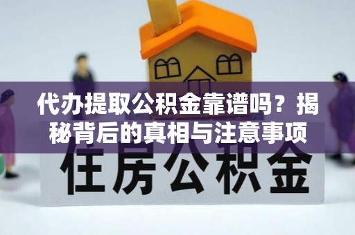 莫旗代办提取公积金靠谱吗？揭秘背后的真相与注意事项