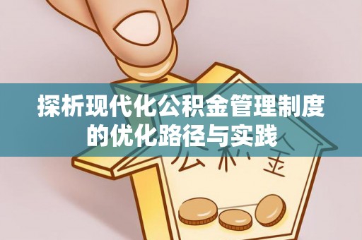 莫旗探析现代化公积金管理制度的优化路径与实践