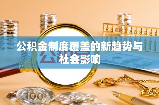 莫旗公积金制度覆盖的新趋势与社会影响