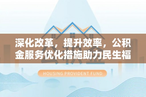 莫旗深化改革，提升效率，公积金服务优化措施助力民生福祉