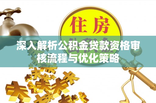莫旗深入解析公积金贷款资格审核流程与优化策略