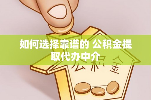 莫旗如何选择靠谱的 公积金提取代办中介