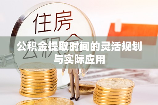 莫旗公积金提取时间的灵活规划与实际应用