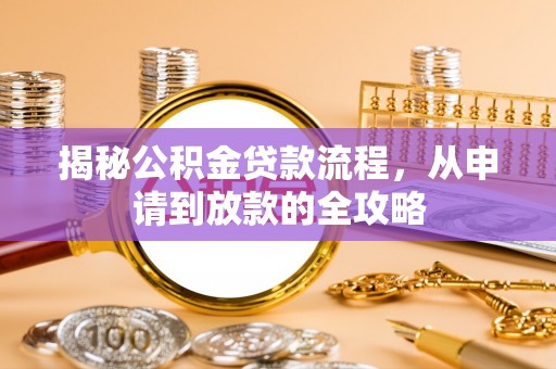 莫旗揭秘公积金贷款流程，从申请到放款的全攻略