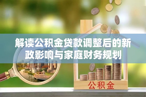莫旗解读公积金贷款调整后的新政影响与家庭财务规划