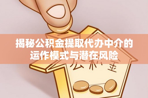 莫旗揭秘公积金提取代办中介的运作模式与潜在风险