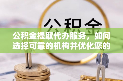 莫旗公积金提取代办服务，如何选择可靠的机构并优化您的财务规划