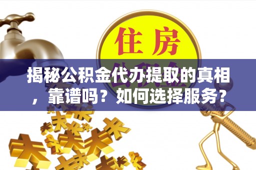 莫旗揭秘公积金代办提取的真相，靠谱吗？如何选择服务？