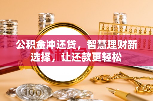 莫旗公积金冲还贷，智慧理财新选择，让还款更轻松