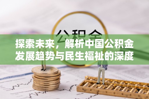 莫旗探索未来，解析中国公积金发展趋势与民生福祉的深度融合