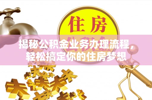 莫旗揭秘公积金业务办理流程，轻松搞定你的住房梦想