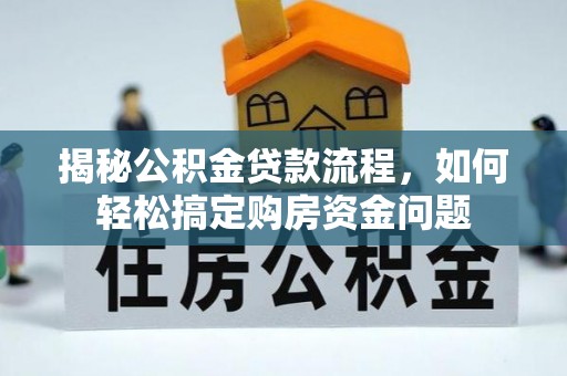 莫旗揭秘公积金贷款流程，如何轻松搞定购房资金问题