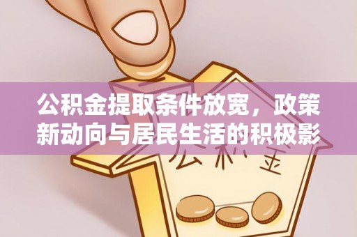 莫旗公积金提取条件放宽，政策新动向与居民生活的积极影响