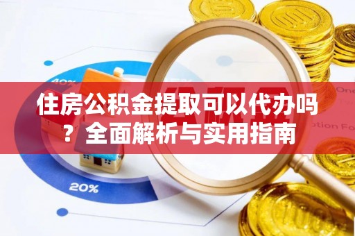 莫旗住房公积金提取可以代办吗？全面解析与实用指南