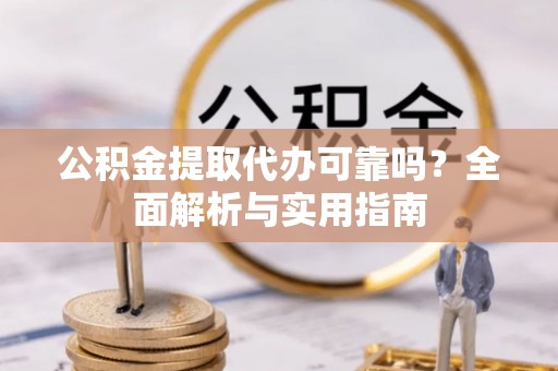 莫旗公积金提取代办可靠吗？全面解析与实用指南