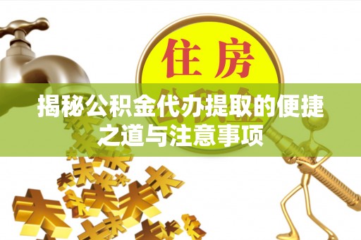 莫旗揭秘公积金代办提取的便捷之道与注意事项