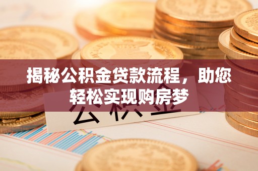 莫旗揭秘公积金贷款流程，助您轻松实现购房梦