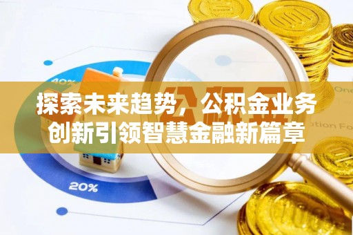 莫旗探索未来趋势，公积金业务创新引领智慧金融新篇章