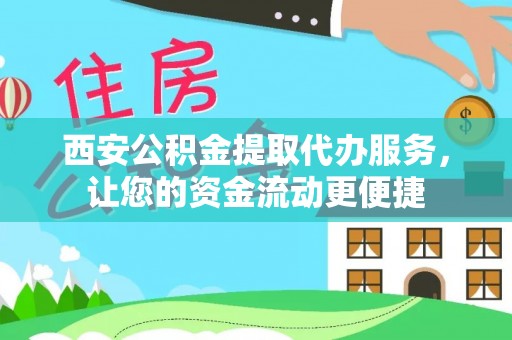 莫旗西安公积金提取代办服务，让您的资金流动更便捷