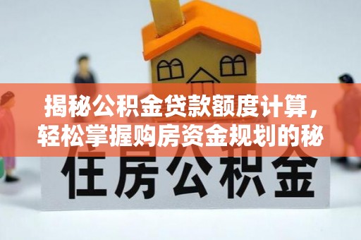莫旗揭秘公积金贷款额度计算，轻松掌握购房资金规划的秘密