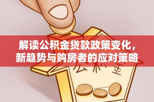 莫旗解读公积金贷款政策变化，新趋势与购房者的应对策略