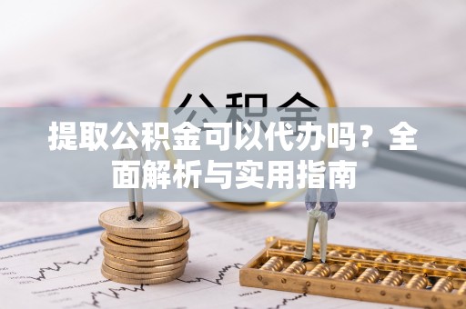莫旗提取公积金可以代办吗？全面解析与实用指南