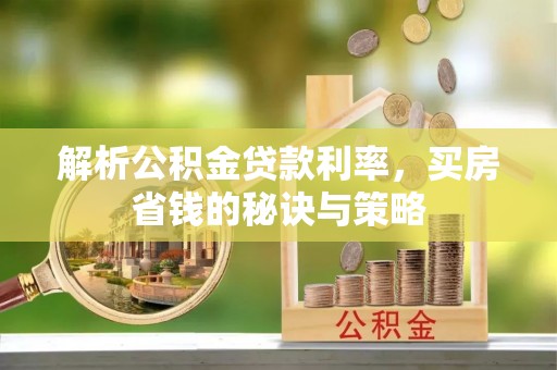 莫旗解析公积金贷款利率，买房省钱的秘诀与策略