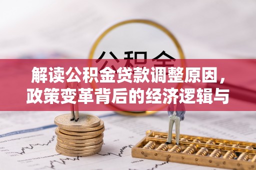 莫旗解读公积金贷款调整原因，政策变革背后的经济逻辑与民生影响
